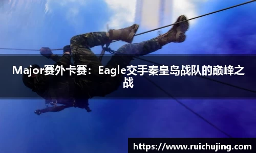 Major赛外卡赛：Eagle交手秦皇岛战队的巅峰之战